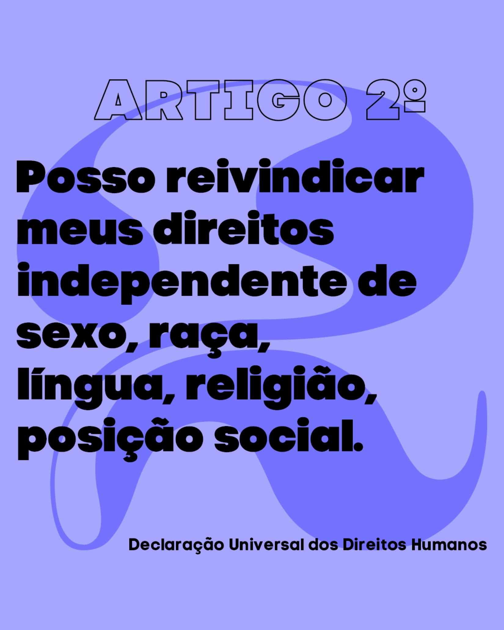 Artigo 2º da Declaração, em primeira pessoa: “Posso reivindicar meus direitos independente de sexo, raça, língua, religião, posição social.